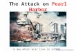 The Attack on Pearl Harbor December 7, 1941 “A day which will live in infamy.” 