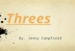 Threes By, Jenny Campfield. What are threes? Threes: a principle in English writing that suggests that things that come in threes are inherently funnier,