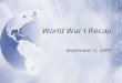 World War I Recap September 2, 2009. WWI (1914 - 1918)  Thought war would last 6 weeks - TOPS  U.S. entered 1917  Other Names for WWI  War to End