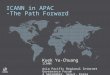 ICANN in APAC -The Path Forward Kuek Yu-Chuang ICANN Asia Pacific Regional Internet Governance Forum 4 September, Seoul, Korea