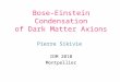 Bose-Einstein Condensation of Dark Matter Axions Pierre Sikivie IDM 2010 Montpellier