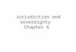 Jurisdiction and sovereignty Chapter 6. Next Report Minimum of 1500 words, Times New Roman, single space, 1-inch margins from MS Word (Around 4 pages)