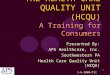 1 Presented By: APS Healthcare, Inc. Southwestern PA Health Care Quality Unit (HCQU) 1-6-2006/tlt THE HEALTH CARE QUALITY UNIT (HCQU) A Training for Consumers