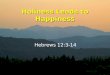 Holiness Leads to Happiness Hebrews 12:3-14. Hebrews 12:3-6 3 Consider him who endured such opposition from sinful men, so that you will not grow weary