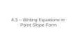 4.3 – Writing Equations in Point Slope Form. Ex. 1 Write the point-slope form of an equation for a line that passes through (-1,5) with slope -3