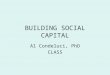 BUILDING SOCIAL CAPITAL Al Condeluci, PhD CLASS. Social Capital refers to relationships we develop and grow within the context of the various communities