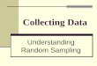 Collecting Data Understanding Random Sampling. Objectives: To develop the basic properties of collecting an unbiased sample. To learn to recognize flaws