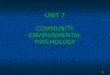 1 UNIT 7 COMMUNITY ENVIRONMENTAL PSYCHOLOGY. 2 What is Neighborhood? Is a psychological concept: Is a psychological concept: Not every physical or legal