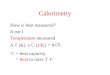 Calorimetry How is heat measured? It isn’t Temperature measured  T (K) C = heat capacity (J/K) = q (J) C = heat to raise T 1 o x