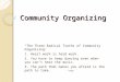Community Organizing “The Three Radical Truths of Community Organizing: 1. Heart work is hard work. 2. You have to keep dancing even when you can’t hear