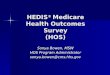 HEDIS ® Medicare Health Outcomes Survey (HOS) Sonya Bowen, MSW HOS Program Administrator sonya.bowen@cms.hhs.gov