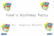 Fred’s Birthday Party By: Angelica McCants This is Fred he is excited because today is his birthday. He is going to help his mom get ready for his party