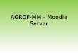 AGROF-MM – Moodle Server. The new AGROF-MM Moodle Server We installed the AgrofMM Moodle system which can serve as project management tool, working document
