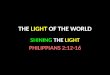 THE LIGHT OF THE WORLD SHINING THE LIGHT PHILIPPIANS 2:12-16