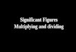 Significant Figures Multiplying and dividing. Multiplying and Dividing with Significant Figures When multiplying or dividing numbers round the answer