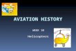 AVIATION HISTORY WEEK 10 Helicopters.  Introduction  How a helicopter flies  The advantages of Helicopter
