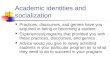 Academic identities and socialization Practices, discourses, and genres have you acquired in being or becoming a student Experiences/programs that provided