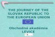 THE JOURNEY OF THE SLOVAK REPUBLIC TO THE EUROPEAN UNION Obchodná akadémia LEVICE