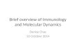Brief overview of Immunology and Molecular Dynamics Denise Chac 10 October 2014