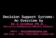 Decision Support Systems: An Overview by Dr.S.Sridhar,Ph.D., RACI(Paris),RZFM(Germany),RMR(USA),RIEEEProc. email : drssridhar@yahoo.com web-site : @yahoo.com
