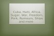 Cuba, Haiti, Africa, Sugar, War, Freedom, Pork, Rumours, Ships and more