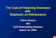 The Cost of Financing Insurance with Emphasis on Reinsurance Glenn Meyers ISO CAS Ratemaking Seminar March 10, 2005