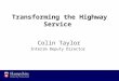 Transforming the Highway Service Colin Taylor Interim Deputy Director