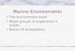 Marine Environments The environment itself Major groups of organisms in ocean Basics of ecosystems