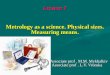 Lecture 1 Metrology as a science. Physical sizes. Measuring means. Associate prof. M.M. Mykhalkiv Associate prof. L.V. Vronska Associate prof. M.M. Mykhalkiv