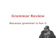 Grammar Review Because grammar is fun Clauses: a group of words with a subject and a verb What is a sentence? Two types of clauses: – Independent: forms
