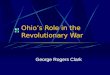 Ohio’s Role in the Revolutionary War George Rogers Clark