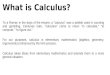 What is Calculus? To a Roman in the days of the empire, a “calculus” was a pebble used in counting and gambling. Centuries later, “calculare” came to mean