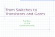 From Switches to Transistors and Gates Prof. Sirer CS 316 Cornell University