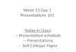 Week 13 Day 1 Presentations 101 Today in Class: -- Presentation schedule -- Presentations -- Self Critique Paper