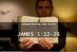 DEMONSTRATING OUR FAITH JAMES 1:22-25 cc: pmarkham - N06