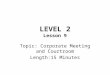 LEVEL 2 Lesson 9 Topic: Corporate Meeting and Courtroom Length:15 Minutes