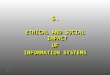 5. ETHICAL AND SOCIAL IMPACT OF INFORMATION SYSTEMS ETHICAL AND SOCIAL IMPACT OF INFORMATION SYSTEMS 5.1