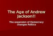 The Age of Andrew Jackson!! The expansion of Democracy changes Politics