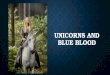 UNICORNS AND BLUE BLOOD. BLUE BLOOD The blood that flows in the veins of old and aristocratic families. A literal translation of the Spanish 'sangre azul',