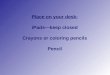 Place on your desk: iPads—keep closed Crayons or coloring pencils Pencil