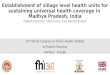 Establishment of village level health units for sustaining universal health coverage in Madhya Pradesh, India Rakesh Parashar, Aboli Gore, Faiz Ahmed Kidwai