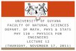 UNIVERSITY OF GUYANA FACULTY OF NATURAL SCIENCES DEPART. OF MATH, PHYS & STATS PHY 110 – PHYSICS FOR ENGINEERS LECTURE 12 (THURSDAY, NOVEMBER 17, 2011)
