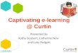 Captivating e-learning @ Curtin Presented by Kathy Deubert, Catherine New and Luke Padgett LIBRARY