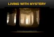 LIVING WITH MYSTERY. Ephesians 3:9 (KJV) And to make all men see what is the fellowship of the mystery, which from the beginning of the world hath been