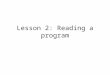 Lesson 2: Reading a program. Remember: from yesterday We learned about… Precise language is needed to program Actors and Classes Methods – step by step