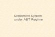 Settlement System under ABT Regime. WHAT IS SETTLEMENT ? “ Settlement means Closing the payment/receipt/adjustment process of bill for the period under