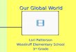 Our Global World Our Global World Lori Patterson Woodruff Elementary School 3 rd Grade