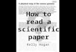 How to read a scientific paper Kelly Hogan. The typical anatomy of a paper: Title and authors Abstract/summary Introduction Materials and Methods Results