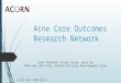 Acne Core Outcomes Research Network NIAMS 1U01 AR065109-01 Diane Thiboutot, Alison Layton, Jerry Tan Anne Eady, Marc Frey, Kathryn Gilliland, Mary Margaret