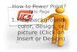 How to Power Point? Title Page 1.Pick background- color, design, or picture (Click on Insert or Design)